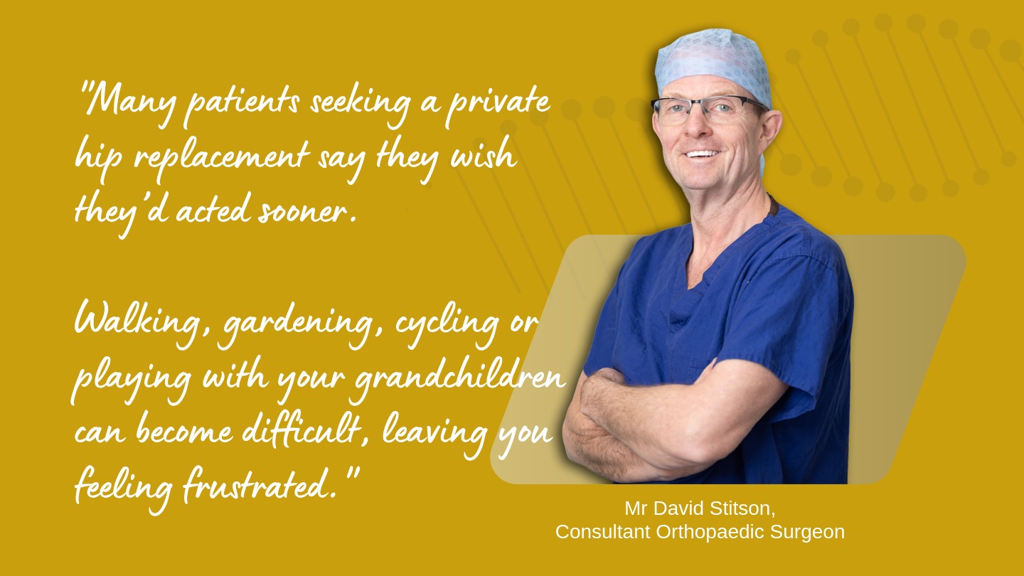 "Many patients seeking a private hip replacement say they wish they’d acted sooner." | David Stitson, Consultant Orthopaedic Surgeon in Plymouth.