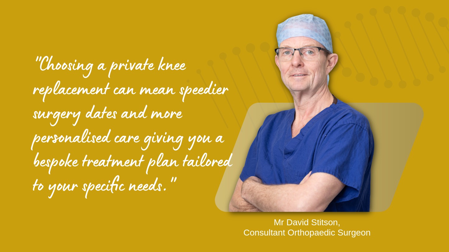 "Choosing a private knee replacement can mean speedier surgery dates and more personalised care giving you a bespoke treatment plan tailored to your specific needs."