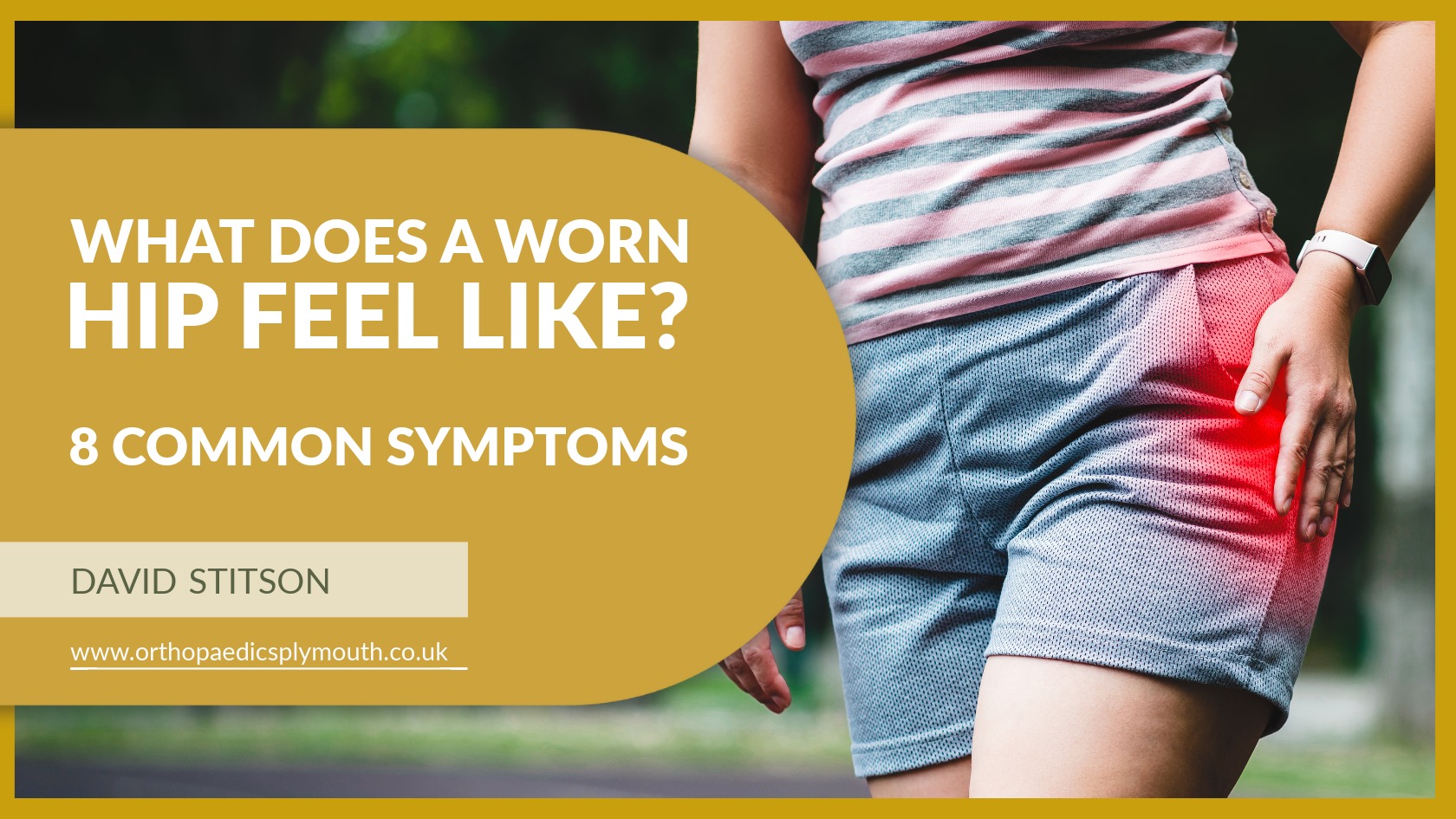 What Does a Worn Hip Feel Like? 8 Common Symptoms | Mr David Stitson | CONSULTANT ORTHOPAEDIC SURGEON | Plymouth What Does a Worn Hip Feel Like? 8 Common Symptoms | David Stitson, Consultant Orthopaedic Surgeon in Plymouth.