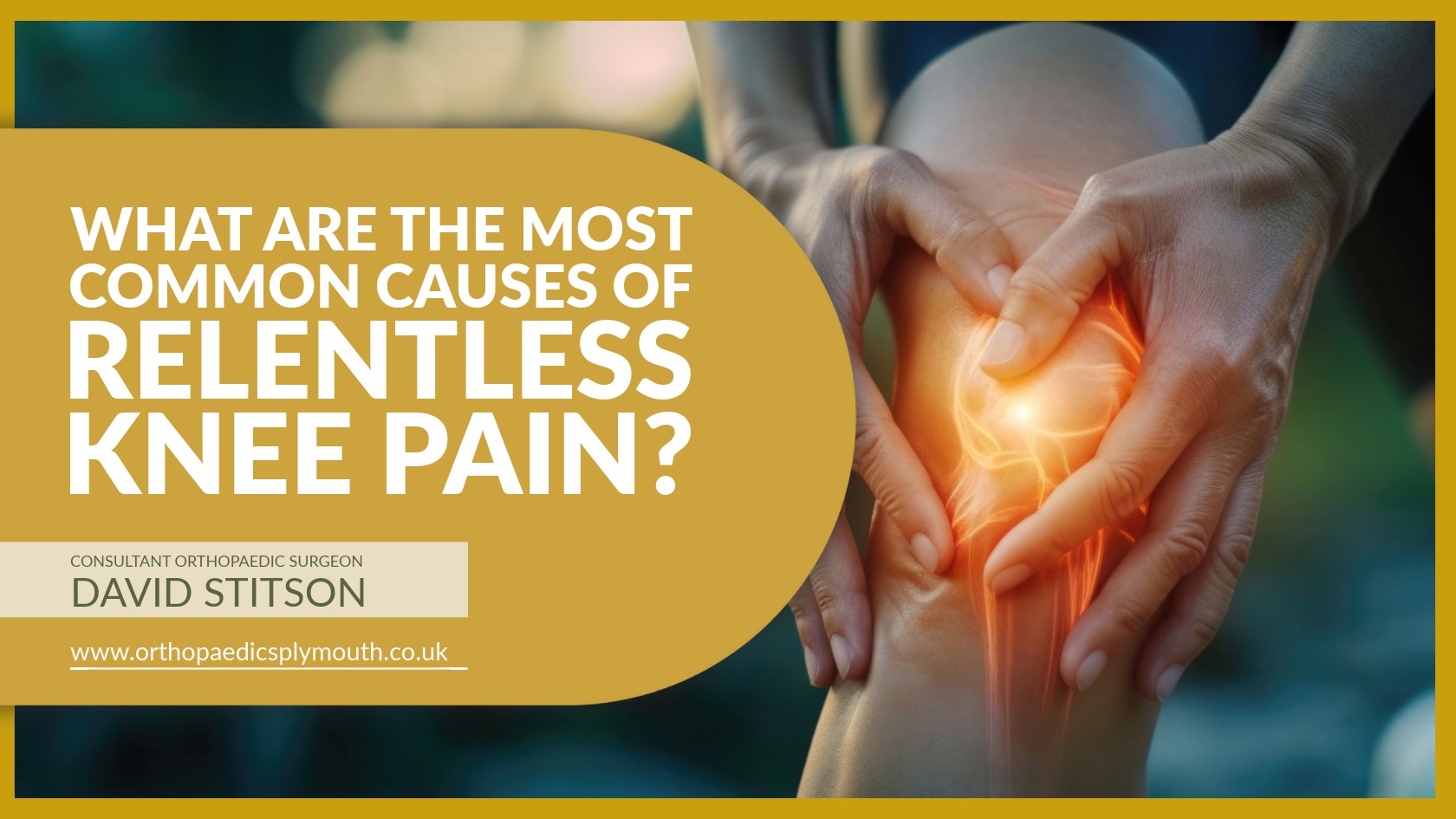 What Are the Most Common Causes of Relentless Knee Pain? | Mr David Stitson | CONSULTANT ORTHOPAEDIC SURGEON | Plymouth What Are the Most Common Causes of Relentless Knee Pain? | David Stitson, Consultant Orthopaedic Surgeon in Plymouth.